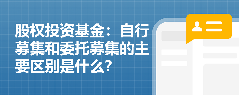 股权投资基金：自行募集和委托募集的主要区别是什么？