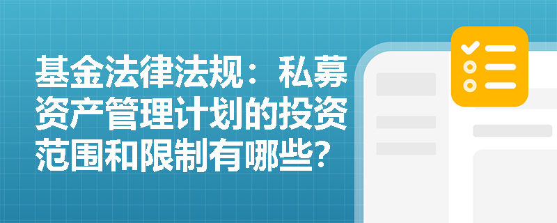 基金法律法规:私募资产管理计划的投资范围和限制有哪些? 基金法律法规:私募资产管理计划的投资范围和限制有哪些?