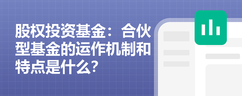 股权投资基金：合伙型基金的运作机制和特点是什么？