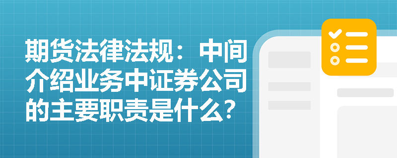 期货法律法规:中间介绍业务中证券公司的主要职责是什么? 期货法律法规:中间介绍业务中证券公司的主要职责是什么?