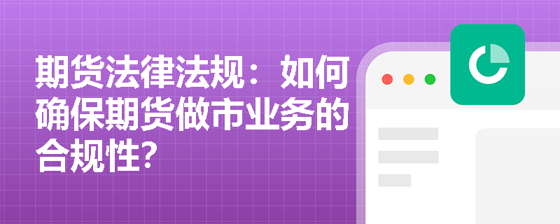 期货法律法规:如何确保期货做市业务的合规性? 期货法律法规:如何确保期货做市业务的合规性?
