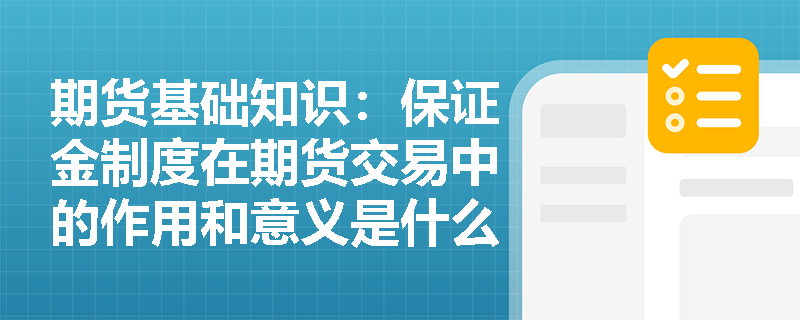 期货基础知识:保证金制度在期货交易中的作用和意义是什么? 期货基础知识:保证金制度在期货交易中的作用和意义是什么?