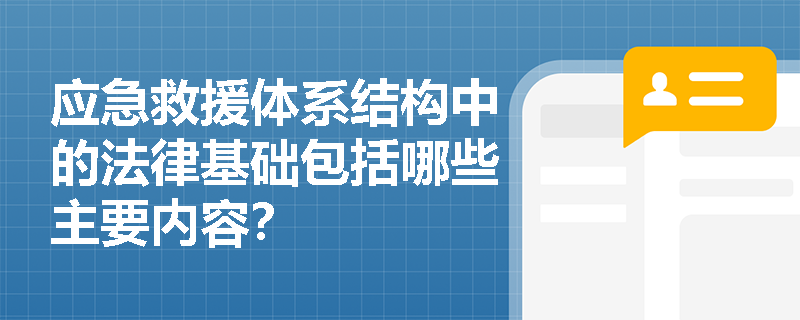 应急救援体系结构中的法律基础包括哪些主要内容? 应急救援体系结构中的法律基础包括哪些主要内容?