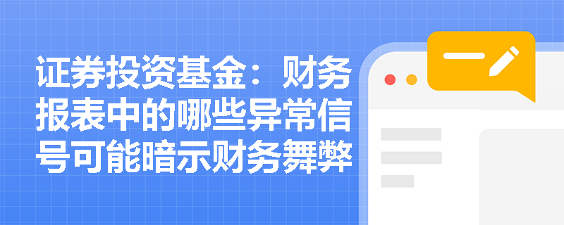 证券投资基金：财务报表中的哪些异常信号可能暗示财务舞弊？