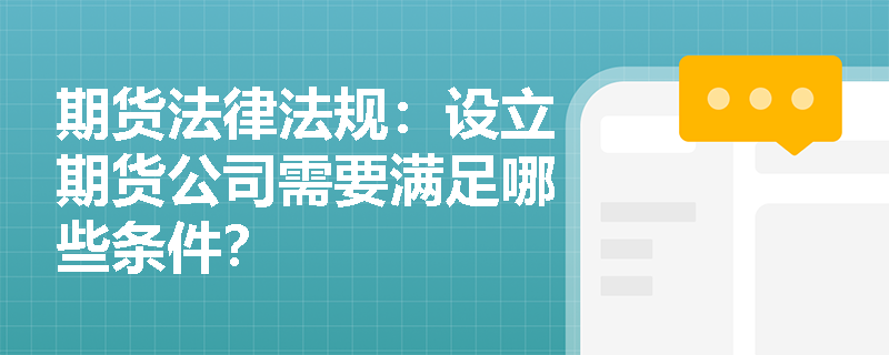 期货法律法规:设立期货公司需要满足哪些条件? 期货法律法规:设立期货公司需要满足哪些条件?
