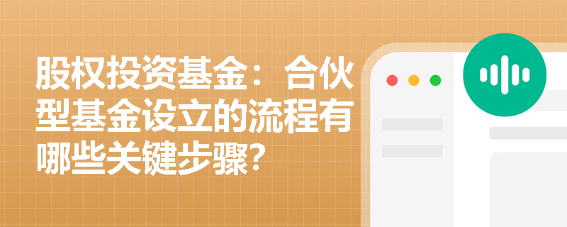 股权投资基金：合伙型基金设立的流程有哪些关键步骤？