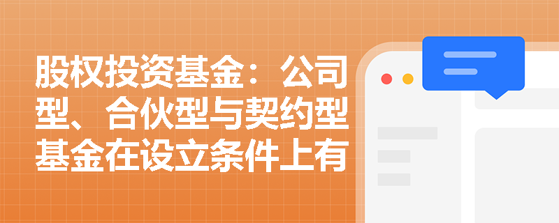 股权投资基金:公司型、合伙型与契约型基金在设立条件上有哪些不同? 股权投资基金:公司型、合伙型与契约型基金在设立条件上有哪些不同?