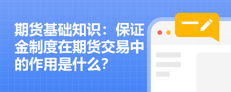 期货基础知识:保证金制度在期货交易中的作用是什么? 期货基础知识:保证金制度在期货交易中的作用是什么?