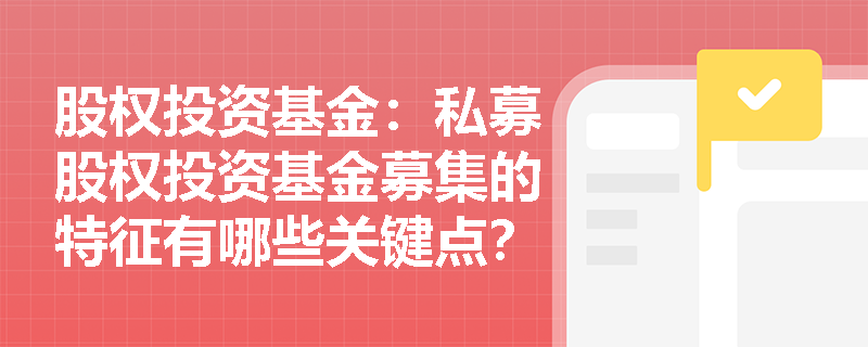 股权投资基金:私募股权投资基金募集的特征有哪些关键点? 股权投资基金:私募股权投资基金募集的特征有哪些关键点?