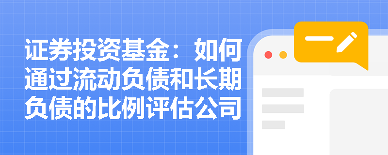 证券投资基金：如何通过流动负债和长期负债的比例评估公司的偿债能力？