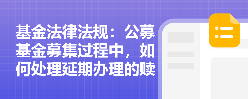 基金法律法规：公募基金募集过程中，如何处理延期办理的赎回申请？