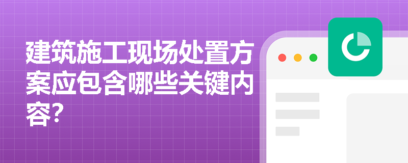 建筑施工现场处置方案应包含哪些关键内容？