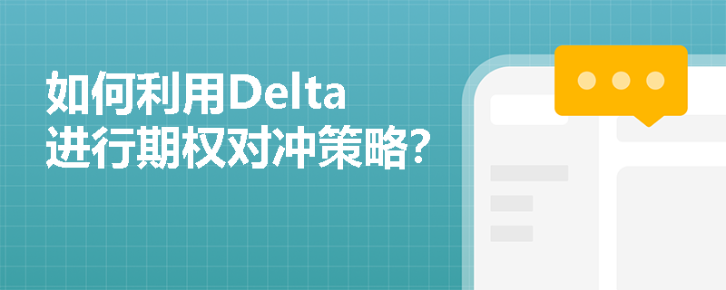 如何利用Delta进行期权对冲策略？