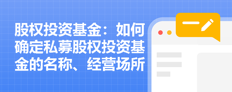 股权投资基金：如何确定私募股权投资基金的名称、经营场所和经营范围？