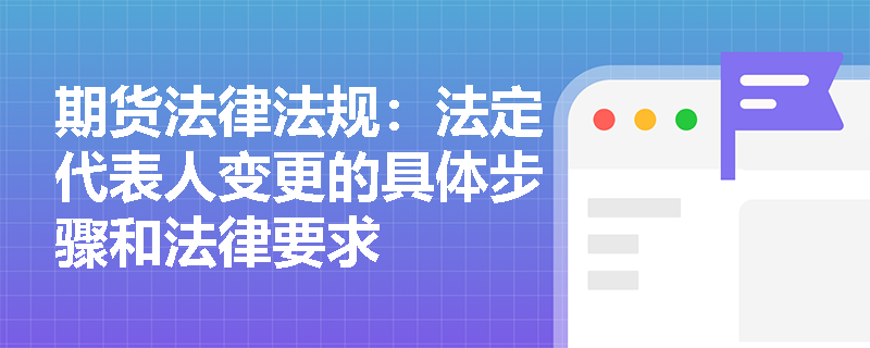 期货法律法规：法定代表人变更的具体步骤和法律要求