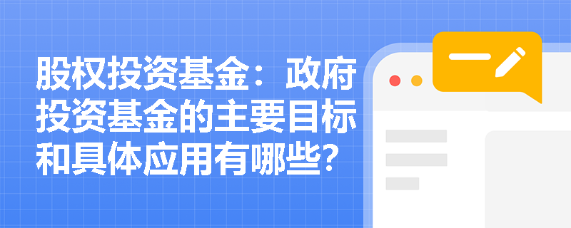 股权投资基金:政府投资基金的主要目标和具体应用有哪些? 股权投资基金:政府投资基金的主要目标和具体应用有哪些?
