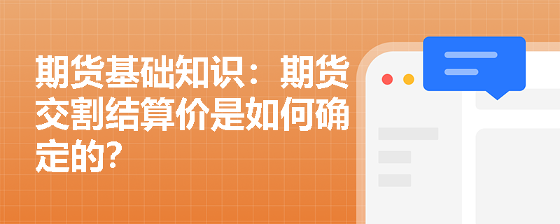 期货基础知识:期货交割结算价是如何确定的? 期货基础知识:期货交割结算价是如何确定的?