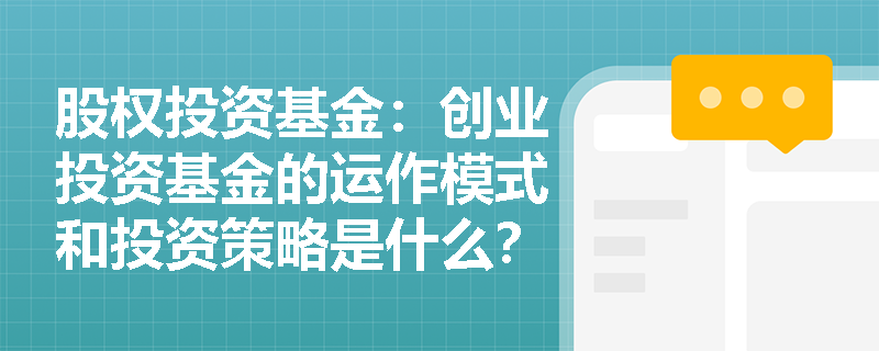 股权投资基金:创业投资基金的运作模式和投资策略是什么? 股权投资基金:创业投资基金的运作模式和投资策略是什么?
