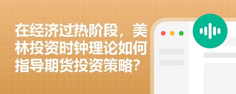 在经济过热阶段，美林投资时钟理论如何指导期货投资策略？