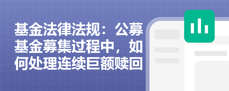 基金法律法规：公募基金募集过程中，如何处理连续巨额赎回的情况？