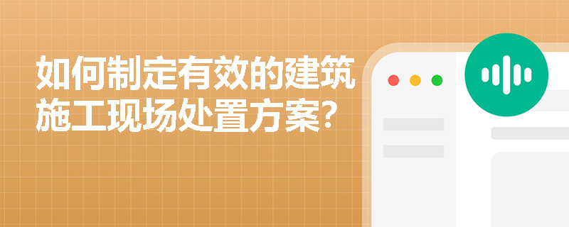 如何制定有效的建筑施工现场处置方案？