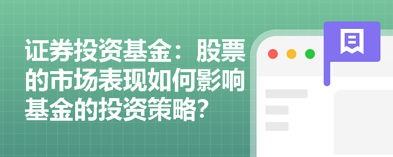 证券投资基金：股票的市场表现如何影响基金的投资策略？