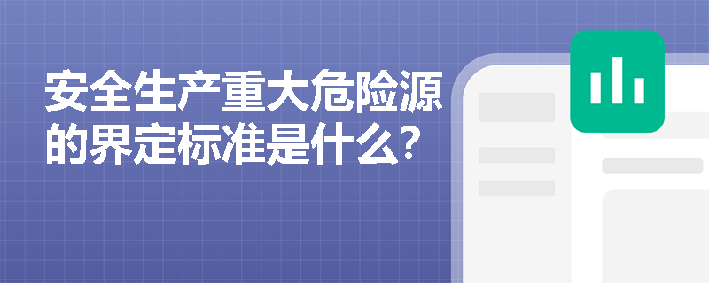 安全生产重大危险源的界定标准是什么? 安全生产重大危险源的界定标准是什么?