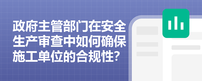政府主管部门在安全生产审查中如何确保施工单位的合规性？