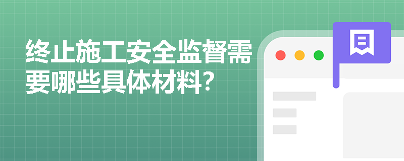 终止施工安全监督需要哪些具体材料？