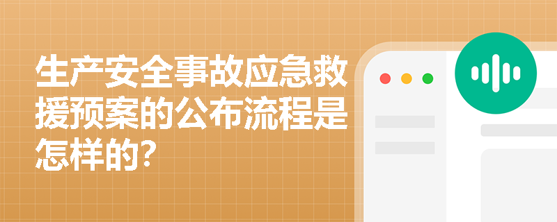 生产安全事故应急救援预案的公布流程是怎样的? 生产安全事故应急救援预案的公布流程是怎样的?