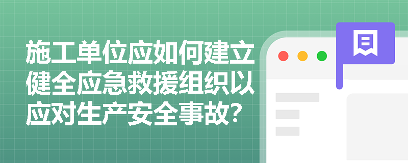 施工单位应如何建立健全应急救援组织以应对生产安全事故？