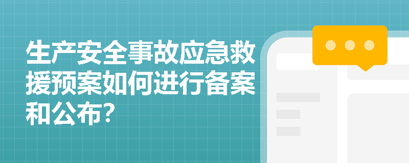 生产安全事故应急救援预案如何进行备案和公布? 生产安全事故应急救援预案如何进行备案和公布?