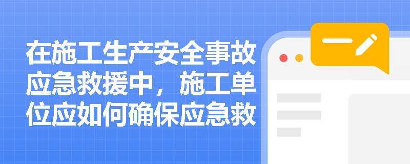在施工生产安全事故应急救援中，施工单位应如何确保应急救援人员的培训和资质？