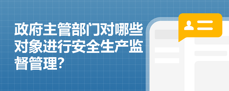 政府主管部门对哪些对象进行安全生产监督管理？