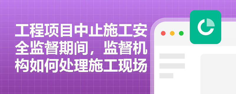 工程项目中止施工安全监督期间，监督机构如何处理施工现场的安全问题？