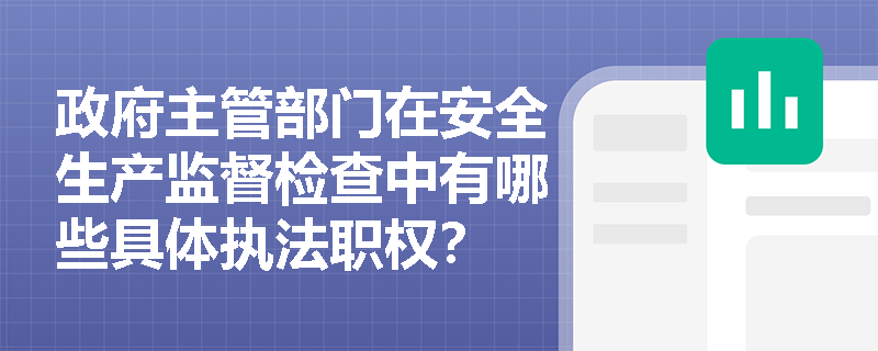 政府主管部门在安全生产监督检查中有哪些具体执法职权? 政府主管部门在安全生产监督检查中有哪些具体执法职权?