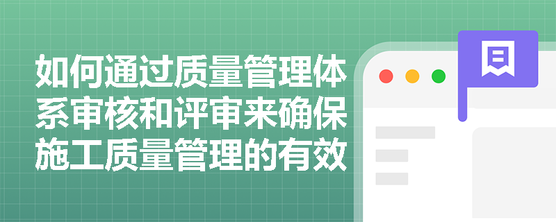 如何通过质量管理体系审核和评审来确保施工质量管理的有效性？
