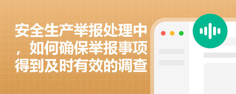 安全生产举报处理中,如何确保举报事项得到及时有效的调查和处理? 安全生产举报处理中,如何确保举报事项得到及时有效的调查和处理?
