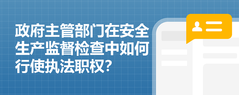 政府主管部门在安全生产监督检查中如何行使执法职权? 政府主管部门在安全生产监督检查中如何行使执法职权?