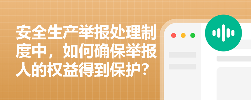 安全生产举报处理制度中,如何确保举报人的权益得到保护? 安全生产举报处理制度中,如何确保举报人的权益得到保护?