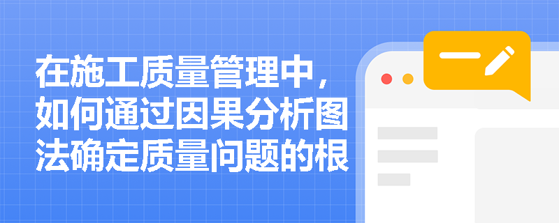 在施工质量管理中，如何通过因果分析图法确定质量问题的根本原因？