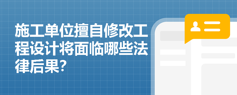 施工单位擅自修改工程设计将面临哪些法律后果? 施工单位擅自修改工程设计将面临哪些法律后果?