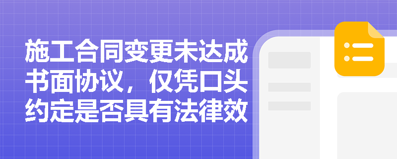 施工合同变更未达成书面协议,仅凭口头约定是否具有法律效力? 施工合同变更未达成书面协议,仅凭口头约定是否具有法律效力?
