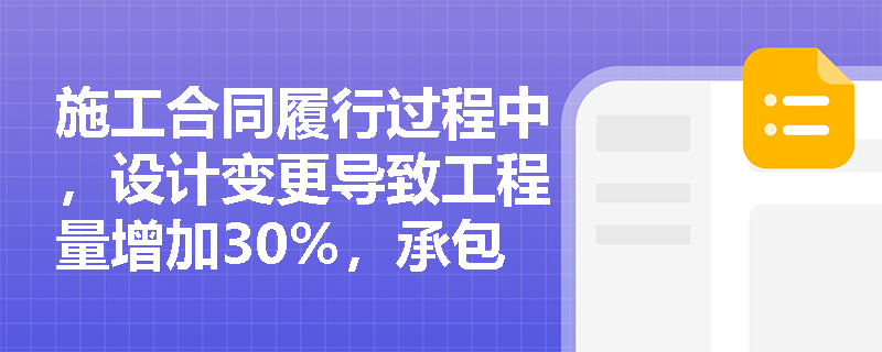 施工合同履行过程中,设计变更导致工程量增加30%,承包人能否要求调整合同价款? 施工合同履行过程中,设计变更导致工程量增加30%,承包人能否要求调整合同价款?