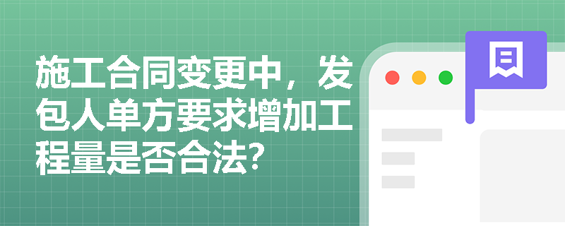 施工合同变更中,发包人单方要求增加工程量是否合法? 施工合同变更中,发包人单方要求增加工程量是否合法?