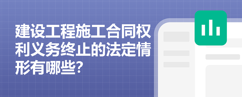 建设工程施工合同权利义务终止的法定情形有哪些? 建设工程施工合同权利义务终止的法定情形有哪些?