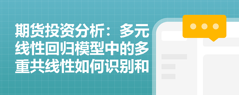 期货投资分析：多元线性回归模型中的多重共线性如何识别和解决？