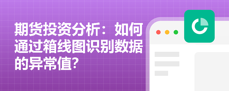 期货投资分析:如何通过箱线图识别数据的异常值? 期货投资分析:如何通过箱线图识别数据的异常值?