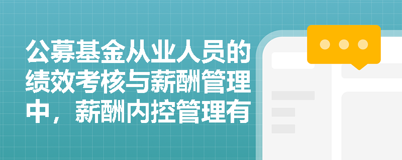 公募基金从业人员的绩效考核与薪酬管理中，薪酬内控管理有哪些具体要求？
