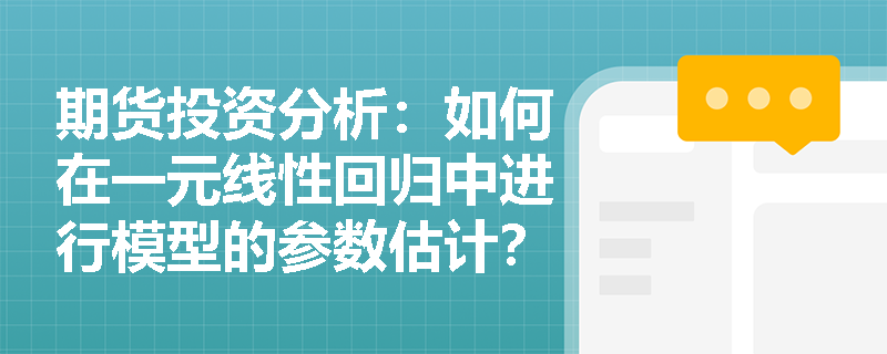 期货投资分析：如何在一元线性回归中进行模型的参数估计？